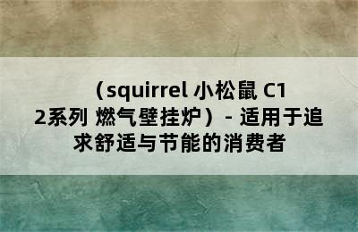 （squirrel 小松鼠 C12系列 燃气壁挂炉）- 适用于追求舒适与节能的消费者